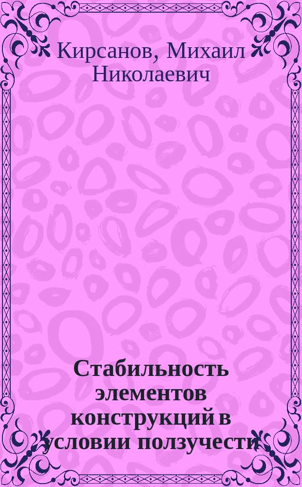 Стабильность элементов конструкций в условии ползучести : учебное пособие : для студентов высших учебных заведений, обучающихся по направлениям подготовки 15.04.01 "Машиностроение", 15.04.03 "Прикладная механика" (квалификация (степень) "магистр")