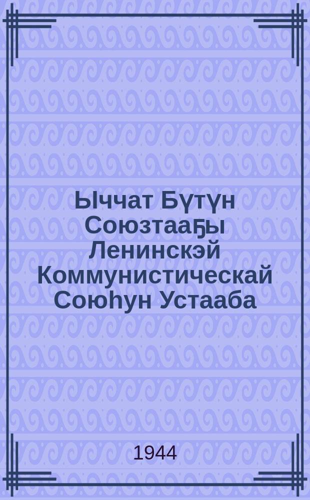 Ыччат Бүтүн Союзтааҕы Ленинскэй Коммунистическай Союhун Устааба : ЫБСЛКС X-с съеhинэн 1936 с. муус устар 21 күнүгэр ылыллыбыта = Устав Всесоюзного Ленинского Коммунистического Союза молодёжи