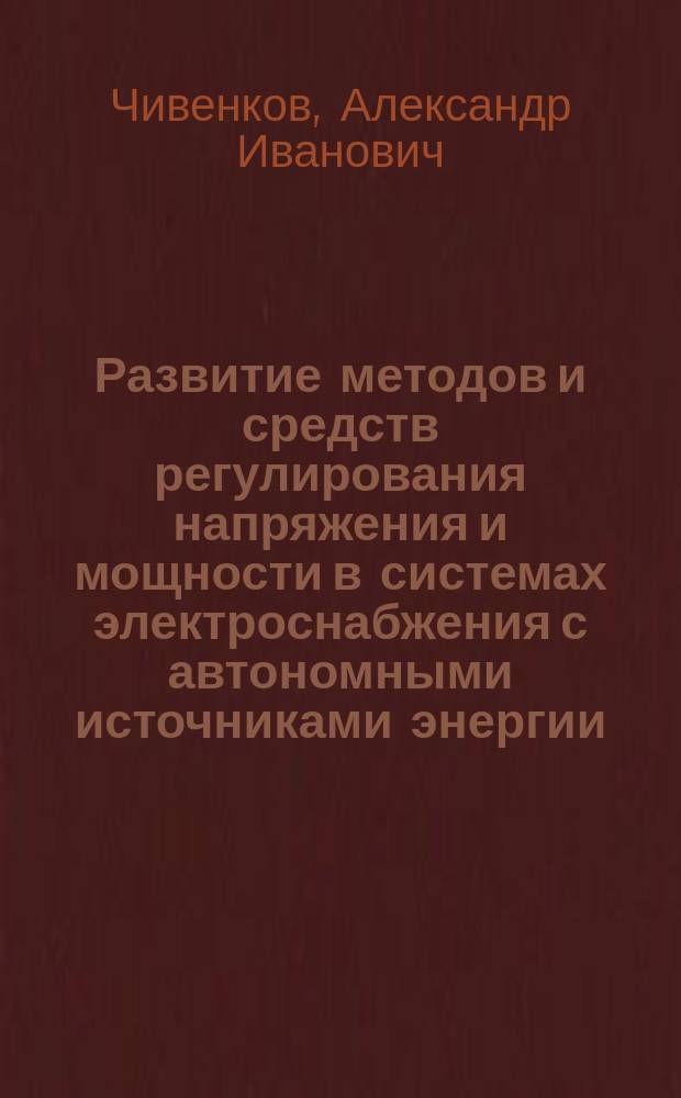Развитие методов и средств регулирования напряжения и мощности в системах электроснабжения с автономными источниками энергии : автореферат диссертации на соискание ученой степени доктора технических наук : специальность 05.09.03 <электротехнич. комплексы>