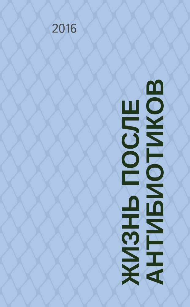 Жизнь после антибиотиков : чем нам грозит устойчивость бактерий к антибиотикам и нарушение микрофлоры