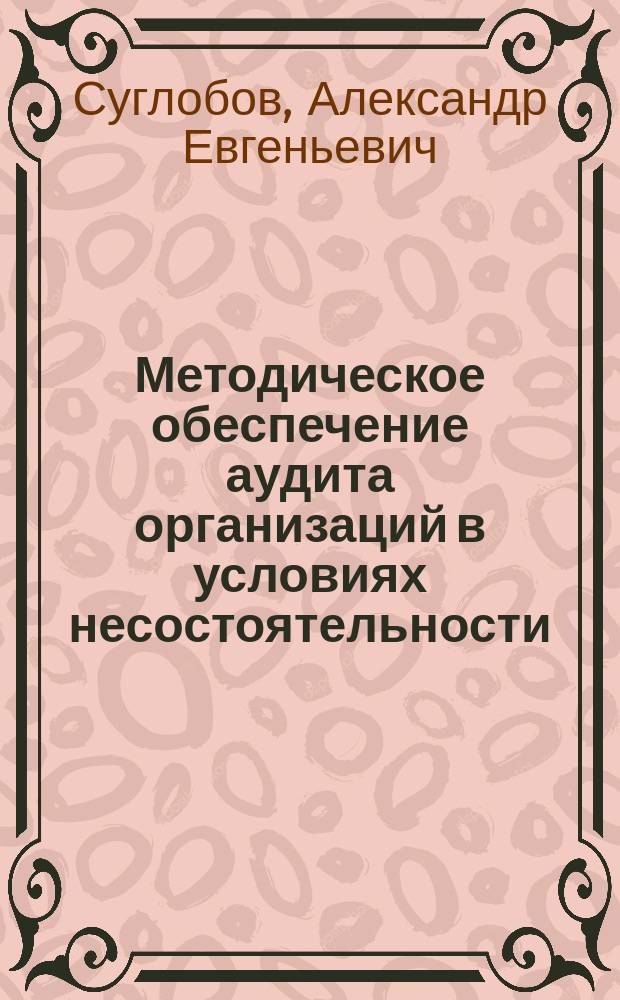 Методическое обеспечение аудита организаций в условиях несостоятельности (банкротства) : монография