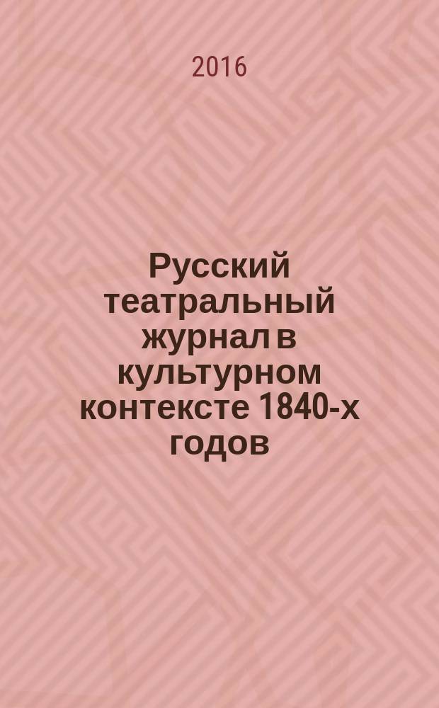 Русский театральный журнал в культурном контексте 1840-х годов : история журнала "Репертуар и Пантеон" : диссертация на соискание ученой степени доктора философии по русской литературе