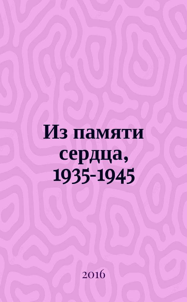Из памяти сердца, 1935-1945 : воспоминания : 100-летию со дня рождения автора посвящается