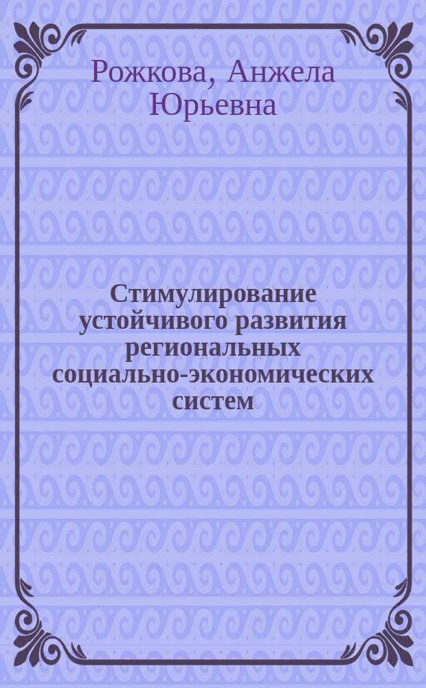 Стимулирование устойчивого развития региональных социально-экономических систем : автореферат диссертации на соискание ученой степени доктора экономических наук : специальность 08.00.05 <Экономика и управление народным хозяйством по отраслям и сферам деятельности>