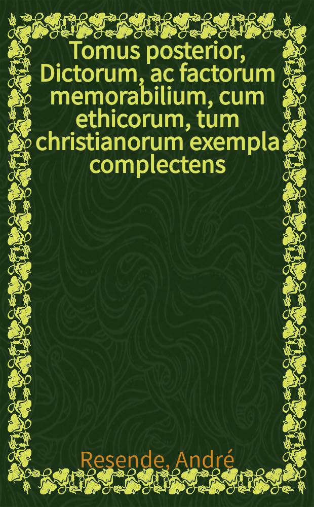 [Tomus posterior, Dictorum, ac factorum memorabilium, cum ethicorum, tum christianorum exempla complectens]