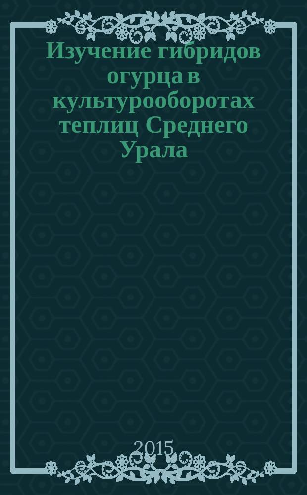 Изучение гибридов огурца в культурооборотах теплиц Среднего Урала : автореферат диссертации на соискание ученой степени кандидата сельскохозяйственных наук : специальность 06.01.09 <овощеводство>