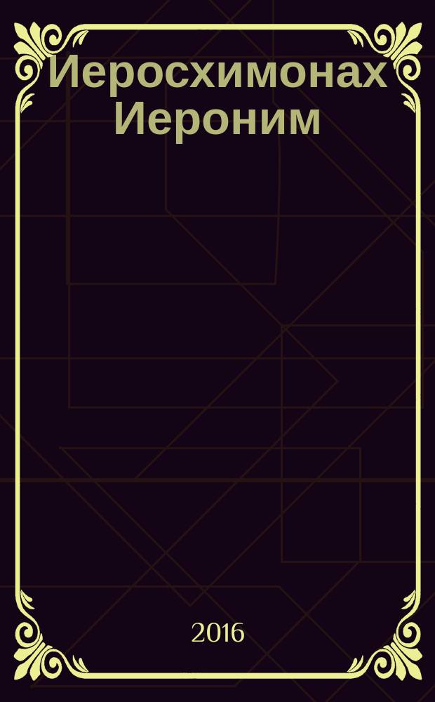 Иеросхимонах Иероним (Соломенцов) : наставления, советы, воспоминания