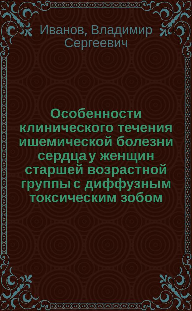 Особенности клинического течения ишемической болезни сердца у женщин старшей возрастной группы с диффузным токсическим зобом : автореферат диссертации на соискание ученой степени кандидата медицинских наук : специальность 14.01.05 <Кардиология>