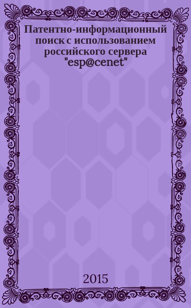 Патентно-информационный поиск с использованием российского сервера "esp@cenet" : учебное пособиедля студентов вузов технического профиля