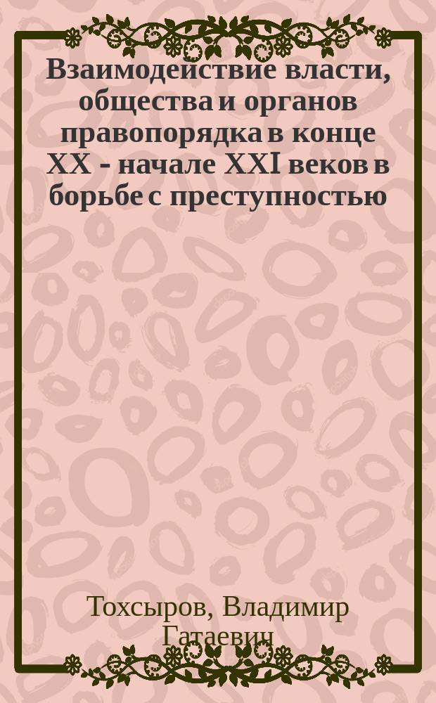 Взаимодействие власти, общества и органов правопорядка в конце ХХ - начале ХХI веков в борьбе с преступностью (на материале Республики Северная Осетия-Алания) : автореферат диссертации на соискание ученой степени кандидата исторических наук : специальность 07.00.02 <Отечественная история>