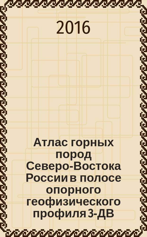 Атлас горных пород Северо-Востока России в полосе опорного геофизического профиля 3-ДВ (г. Сковородино - пос. Томмот - пос. Хандыга - пос. Мякит) в пределах Республики Cаха (Якутия), Амурской и Магаданской областей : в 2 кн. Кн. 2 : Атлас горных порол Северо-Востока России в полосе опорного геофизического профиля 3-ДВ (пос. Хандыга - пос. Мякит)