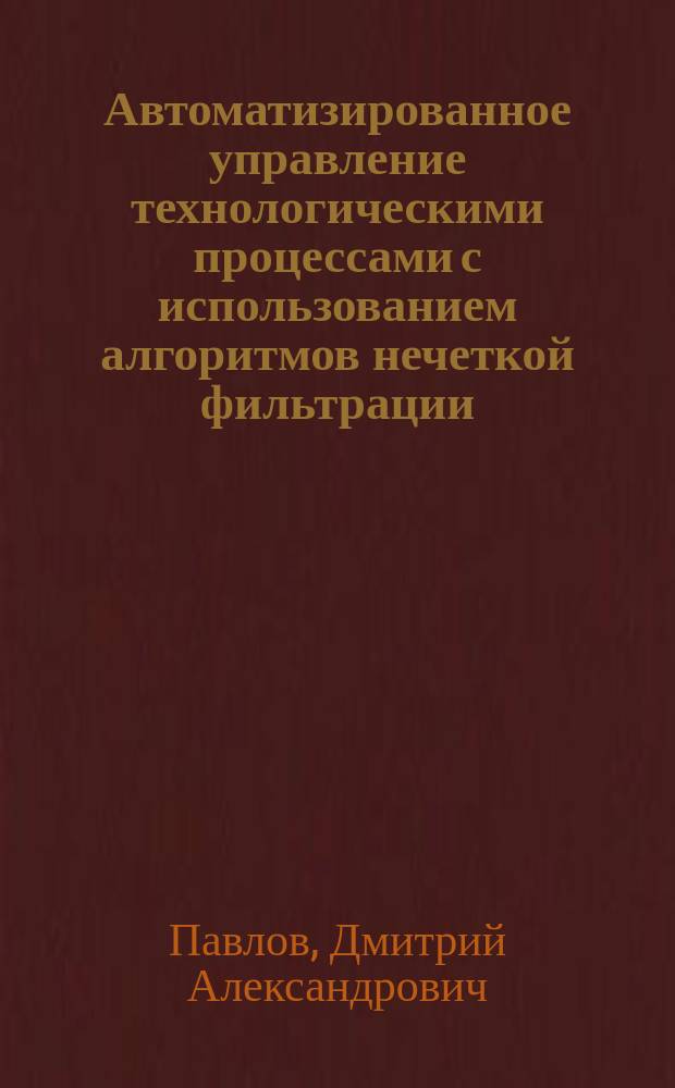 Автоматизированное управление технологическими процессами с использованием алгоритмов нечеткой фильтрации : автореферат диссертации на соискание ученой степени кандидата технических наук : специальность 05.13.06 <Автоматизация и управление технологич. процессами и производствами>