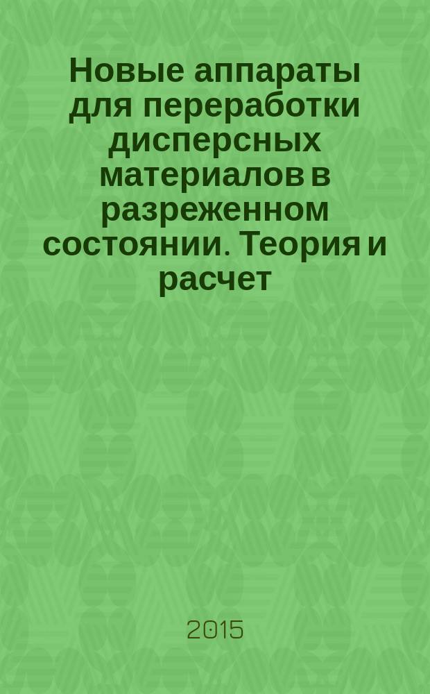 Новые аппараты для переработки дисперсных материалов в разреженном состоянии. Теория и расчет : монография