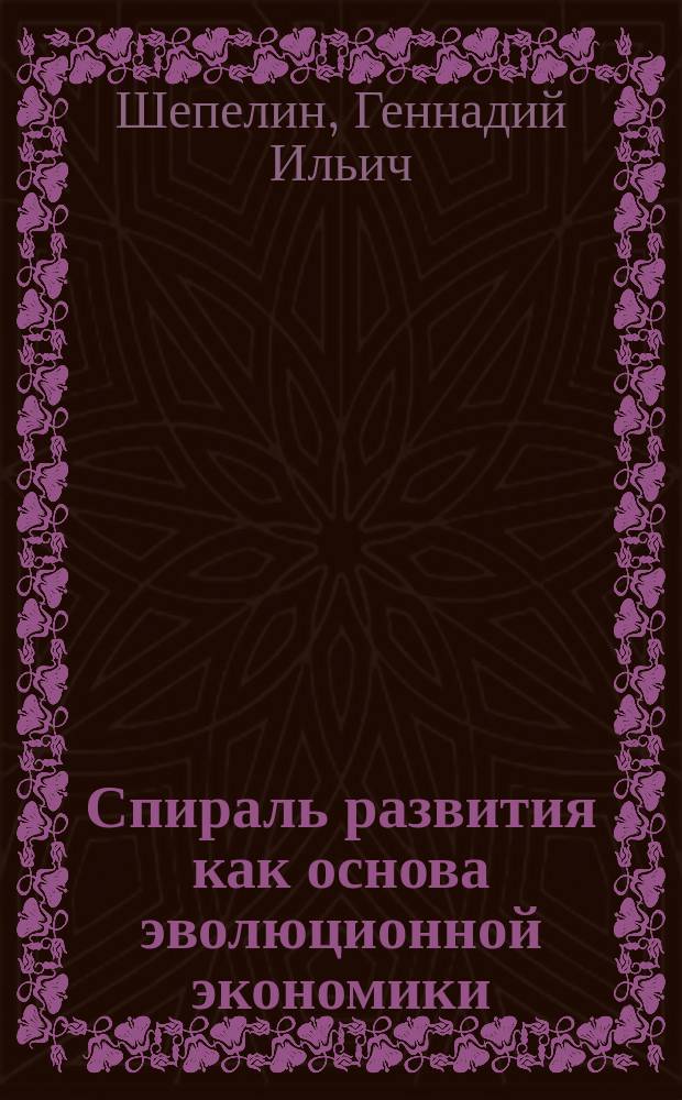 Спираль развития как основа эволюционной экономики : монография