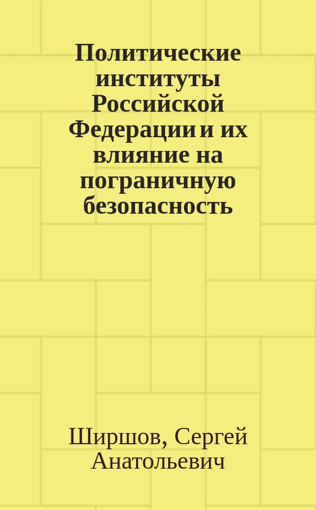 Политические институты Российской Федерации и их влияние на пограничную безопасность : автореферат диссертации на соискание ученой степени кандидата политических наук : специальность 23.00.02 <Политические институты, политические процессы и технологии>