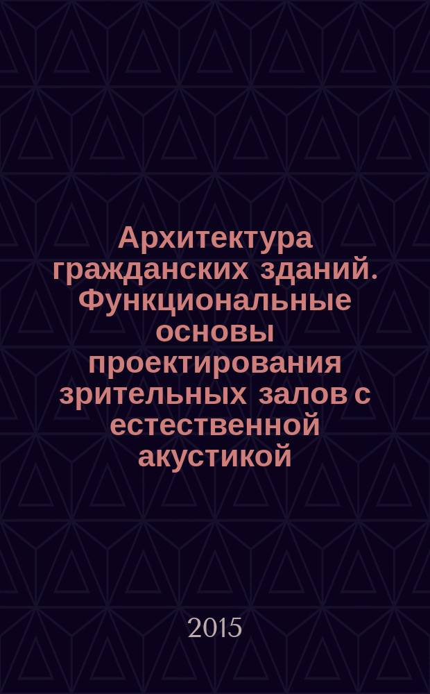Архитектура гражданских зданий. Функциональные основы проектирования зрительных залов с естественной акустикой : учебное пособие для студентов высших учебных заведений, обучающихся по направлению подготовки 08.03.01 "Строительство"