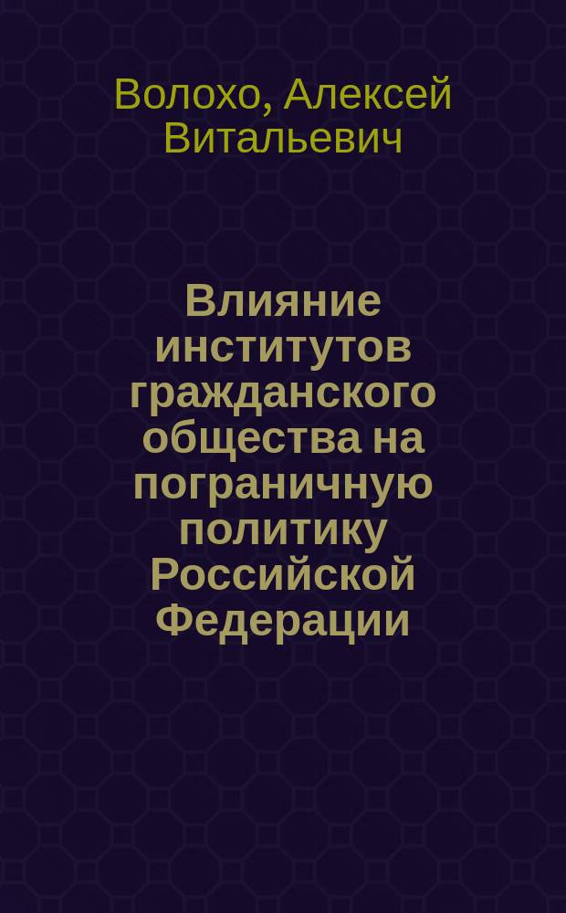 Влияние институтов гражданского общества на пограничную политику Российской Федерации : автореферат диссертации на соискание ученой степени кандидата политических наук : специальность 23.00.02 <Политические институты, политические процессы и технологии>