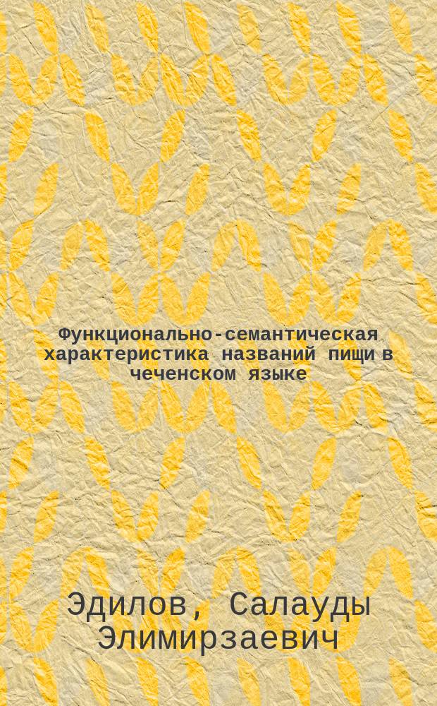 Функционально-семантическая характеристика названий пищи в чеченском языке : автореферат диссертации на соискание ученой степени кандидата филологических наук : специальность 10.02.02 <Языки народов Российской Федерации с указанием конкретного языка или языковой семьи>