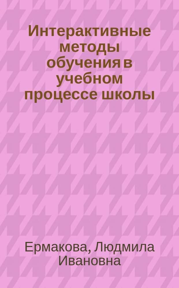 Интерактивные методы обучения в учебном процессе школы : учебное пособие для студентов, обучающихся по направлению "Педагогическое образование"