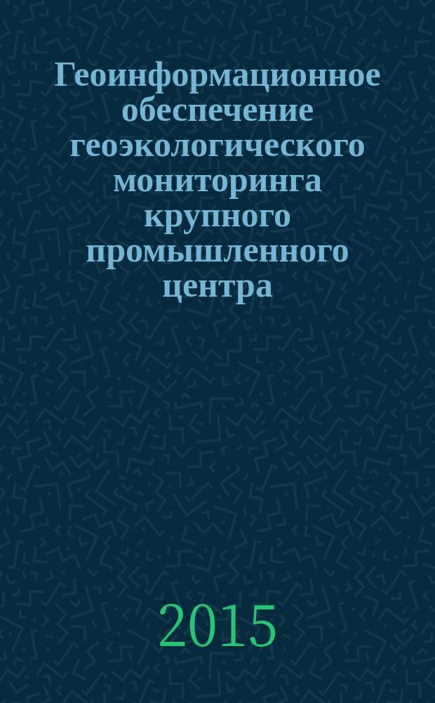 Геоинформационное обеспечение геоэкологического мониторинга крупного промышленного центра (на примере города Воронежа) : автореферат диссертации на соискание ученой степени кандидата географических наук : специальность 25.00.36 <Геоэкология>