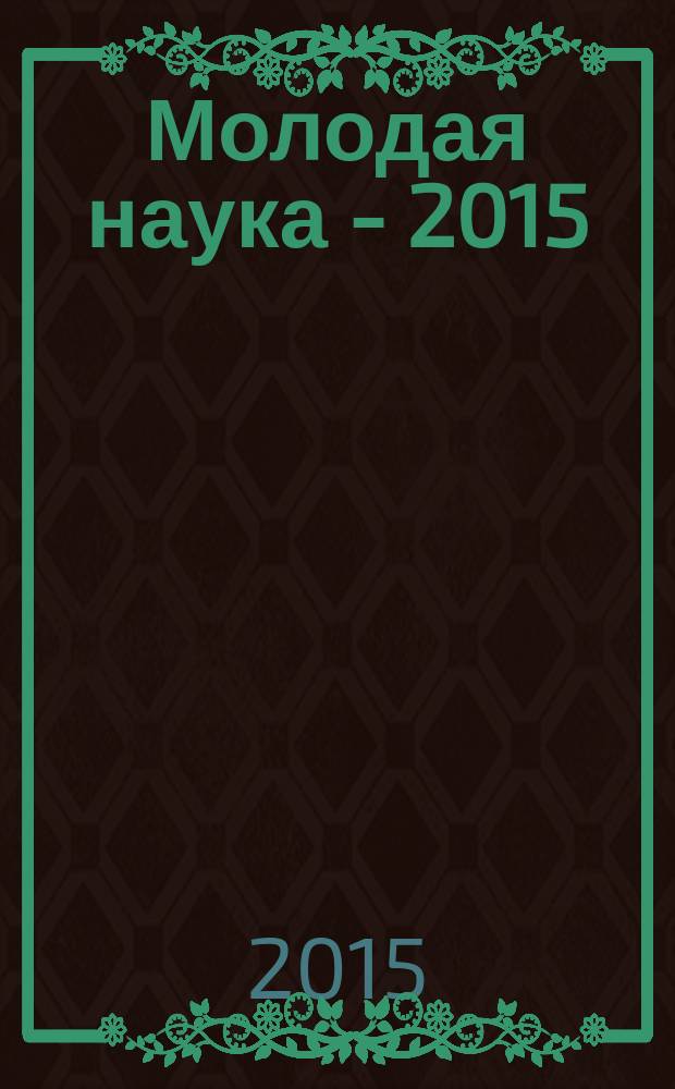 Молодая наука - 2015 : материалы региональной межвузовской научно-практической конференции студентов, аспирантов и молодых ученых, 28 апреля 2015 года. Ч. 16