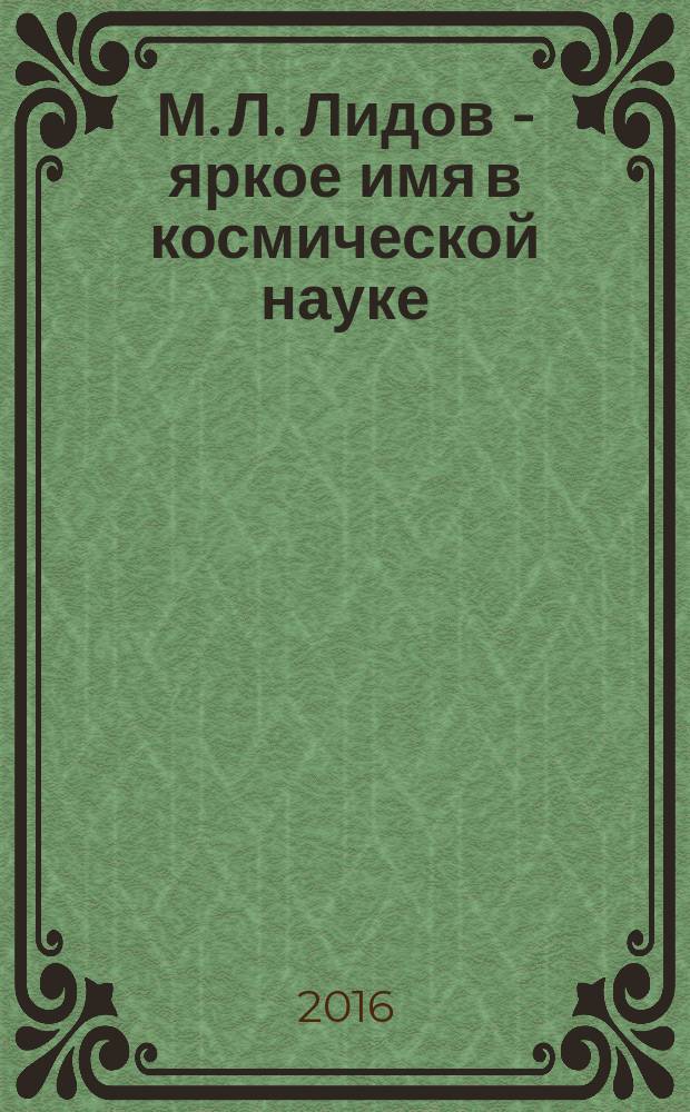 М. Л. Лидов - яркое имя в космической науке : сборник докладов, представленных на XL Академические чтения по космонавтике