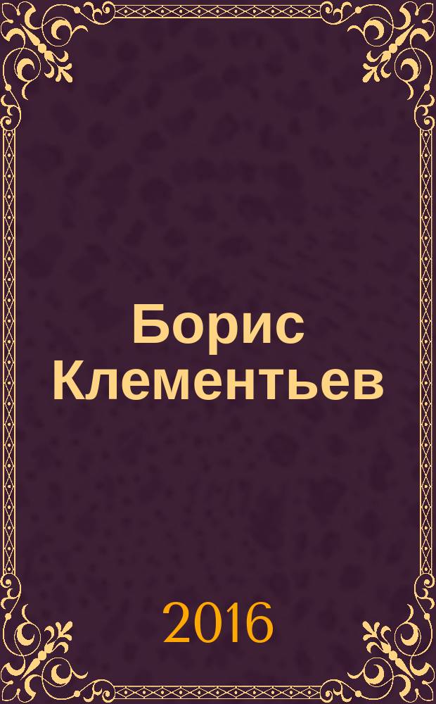 Борис Клементьев (род. 1972) : жизнь и творчество