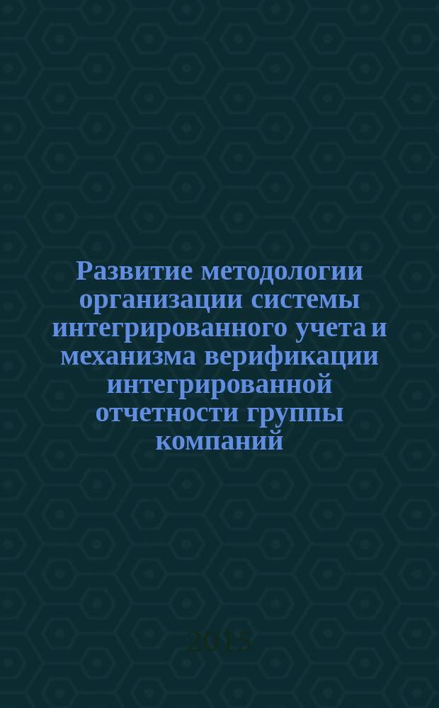 Развитие методологии организации системы интегрированного учета и механизма верификации интегрированной отчетности группы компаний : монография