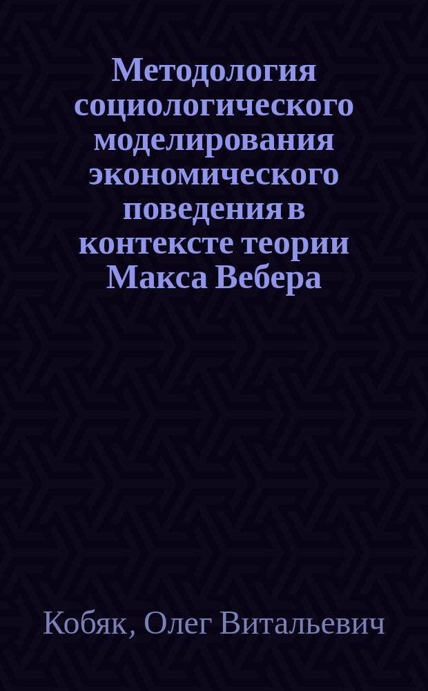Методология социологического моделирования экономического поведения в контексте теории Макса Вебера : автореферат диссертации на соискание ученой степени д.социол.н. : специальность 22.00.01