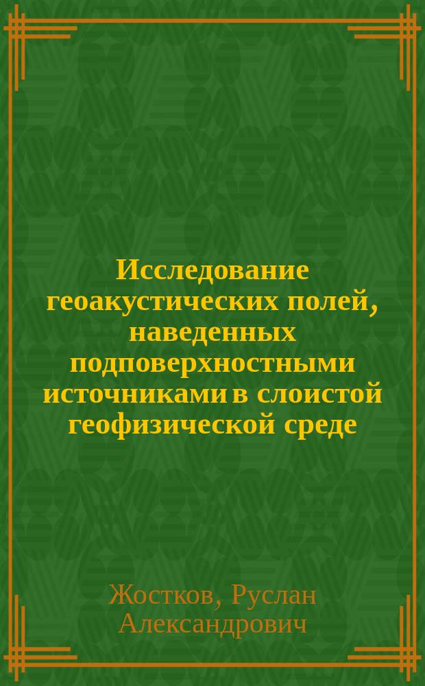 Исследование геоакустических полей, наведенных подповерхностными источниками в слоистой геофизической среде : автореферат диссертации на соискание ученой степени кандидата физико-математических наук : специальность 25.00.10 <геофизика>