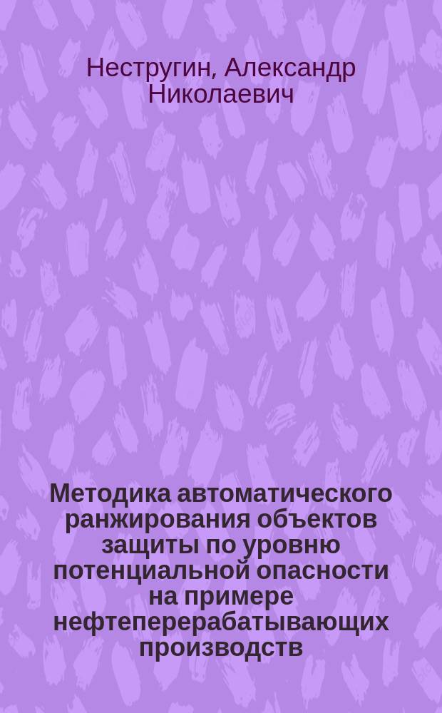 Методика автоматического ранжирования объектов защиты по уровню потенциальной опасности на примере нефтеперерабатывающих производств : автореферат дис. на соиск. уч. степ. кандидата технических наук : специальность 05.13.01 <системный анализ>