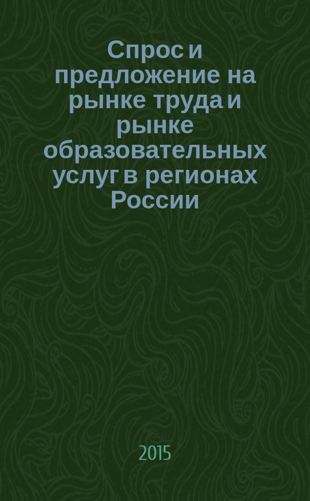 Спрос и предложение на рынке труда и рынке образовательных услуг в регионах России : сборник докладов по материалам Двенадцатой Всероссийской научно-практической Интернет-конференции (28-29 октября 2015 г.). Кн. 1