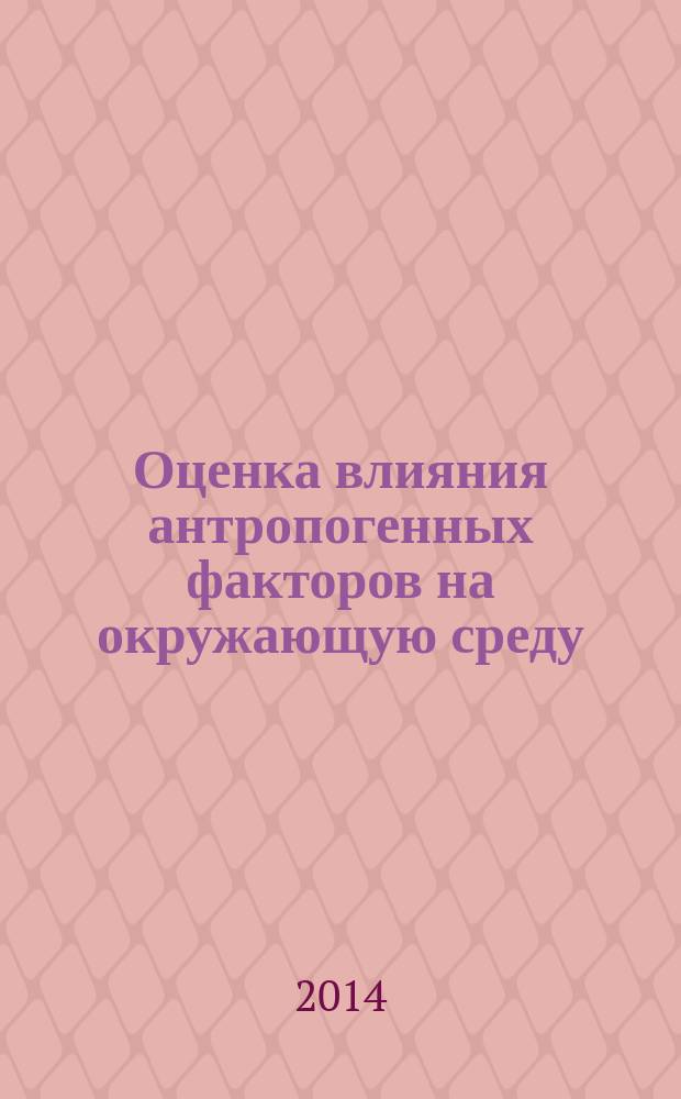 Оценка влияния антропогенных факторов на окружающую среду : учебное пособие для студентов агротехнического и эколого-биологического факультетов
