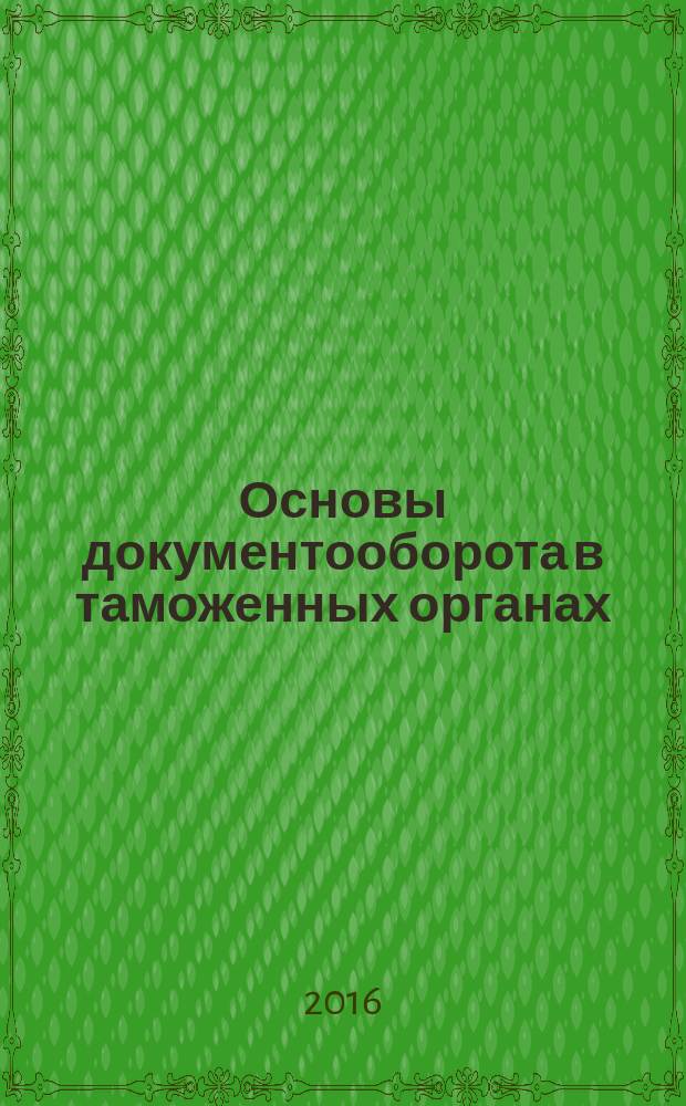 Основы документооборота в таможенных органах : новая инструкция : учебное пособие