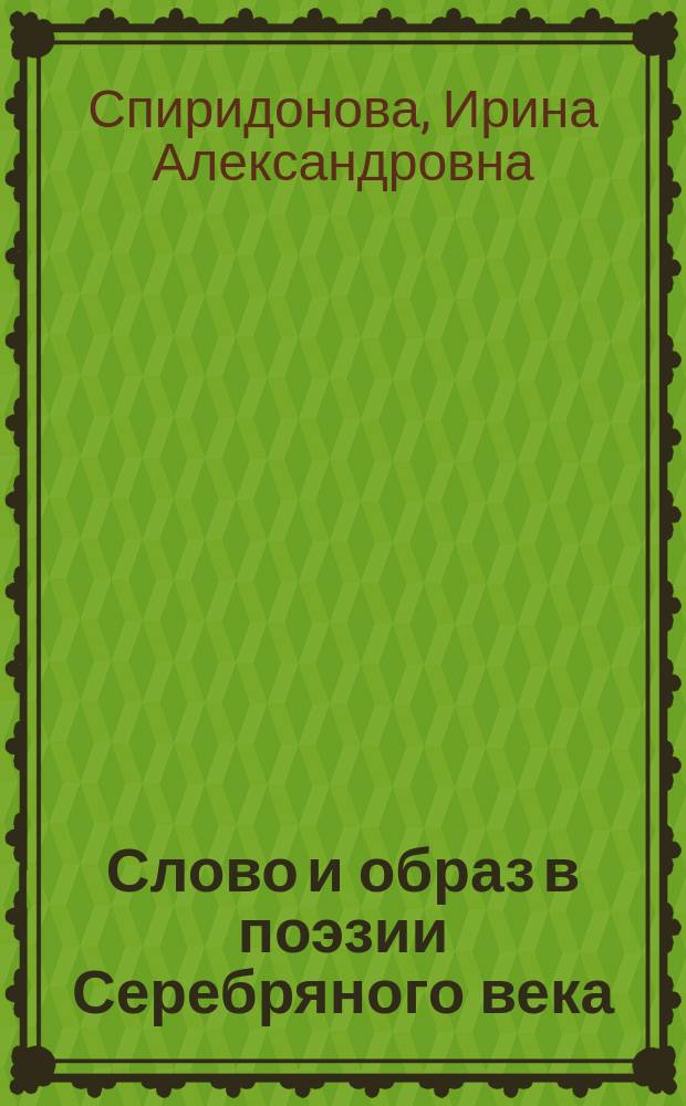 Слово и образ в поэзии Серебряного века (А. А. Блок, В. В. Маяковский) : учебное пособие для студентов филологических специальностей