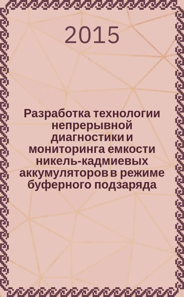 Разработка технологии непрерывной диагностики и мониторинга емкости никель-кадмиевых аккумуляторов в режиме буферного подзаряда : автореферат диссертации на соискание ученой степени кандидата технических наук : специальность 05.17.03 <Технология электрохимических процессов и защита от коррозии>