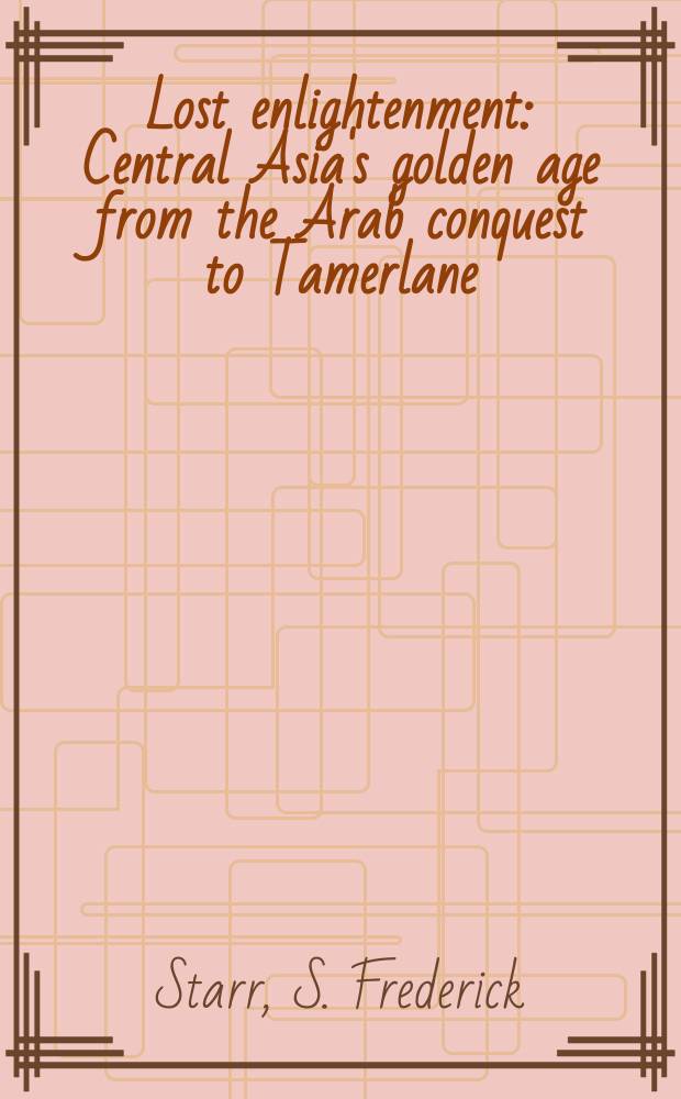 Lost enlightenment : Central Asia's golden age from the Arab conquest to Tamerlane = Потерянное Просвещение: золотой век Центральной Азии от захвата арабами до Тамерлана