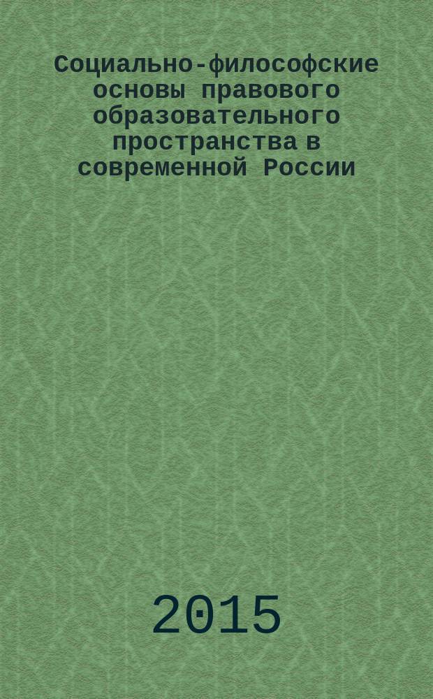 Социально-философские основы правового образовательного пространства в современной России : монография