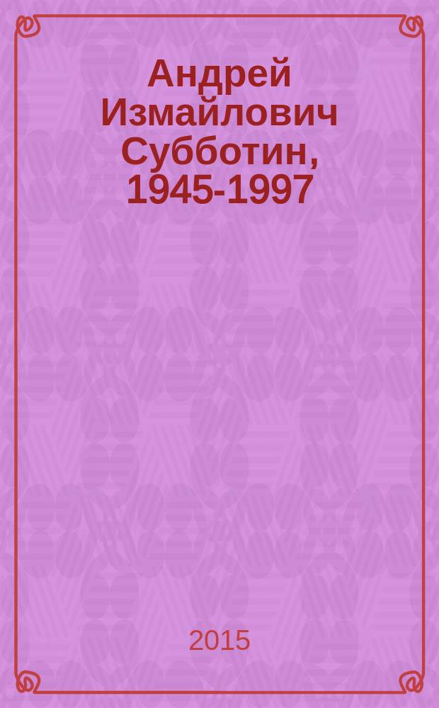 Андрей Измайлович Субботин, 1945-1997