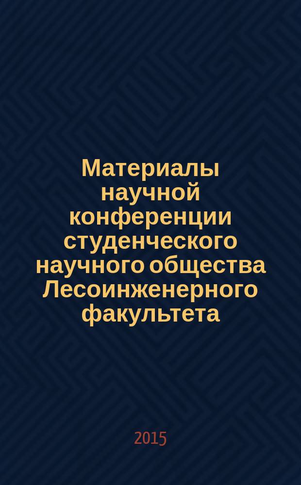 Материалы научной конференции студенческого научного общества Лесоинженерного факультета