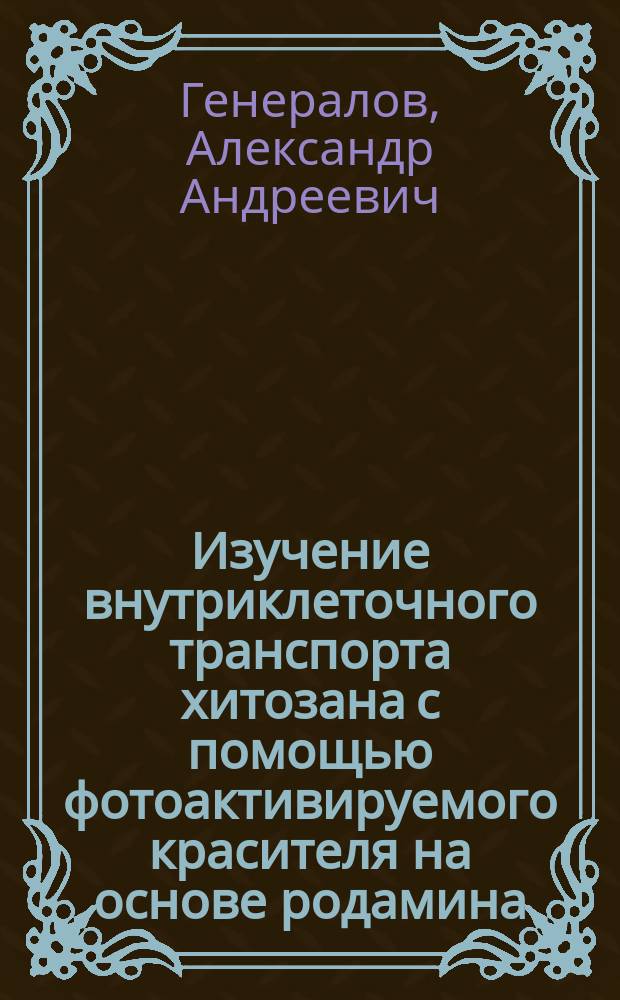 Изучение внутриклеточного транспорта хитозана с помощью фотоактивируемого красителя на основе родамина : автореферат диссертации на соискание ученой степени кандидата биологических наук : специальность 03.01.06 <Биотехнология> : специальность 03.01.04 <Биохимия>
