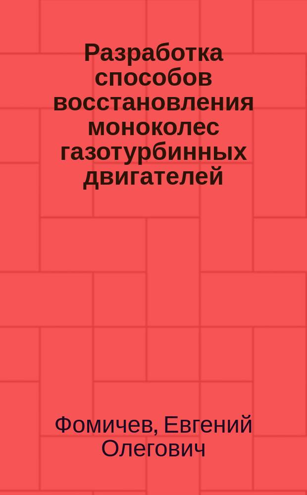 Разработка способов восстановления моноколес газотурбинных двигателей : автореферат диссертации на соискание ученой степени кандидата технических наук : специальность 05.02.10 <Сварка, родственные процессы и технологии>