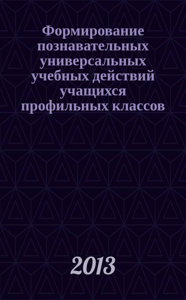 Формирование познавательных универсальных учебных действий учащихся профильных классов : автореферат диссертации на соискание ученой степени кандидата педагогических наук : специальность 13.00.01 <Общая педагогика, история педагогики и образования>