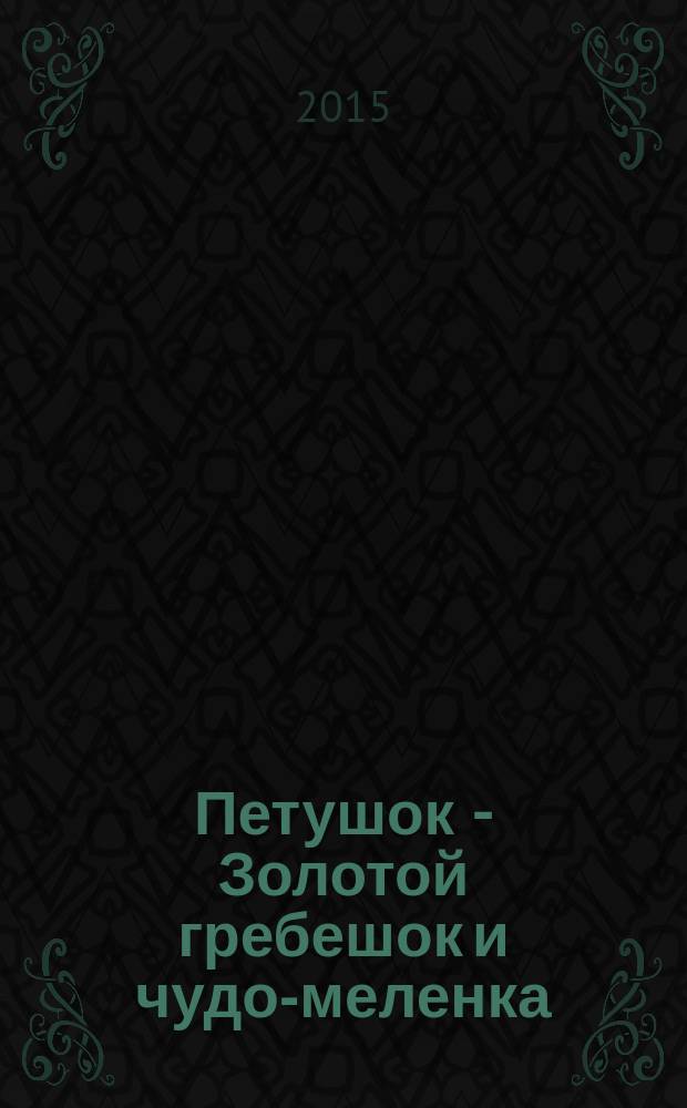Петушок - Золотой гребешок и чудо-меленка : русская народная сказка : для дошкольного возраста
