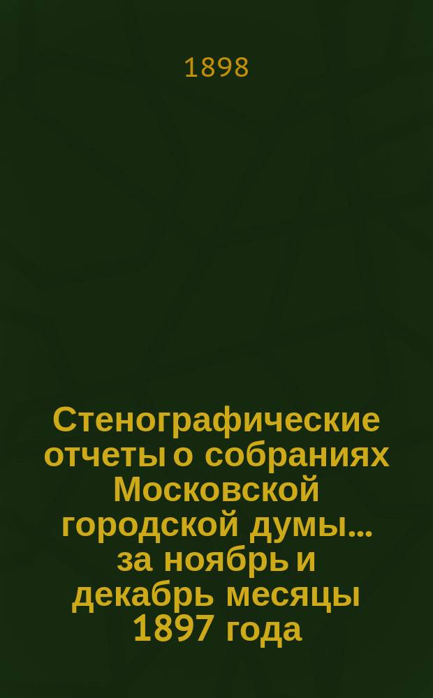 Стенографические отчеты о собраниях Московской городской думы... ... за ноябрь и декабрь месяцы 1897 года