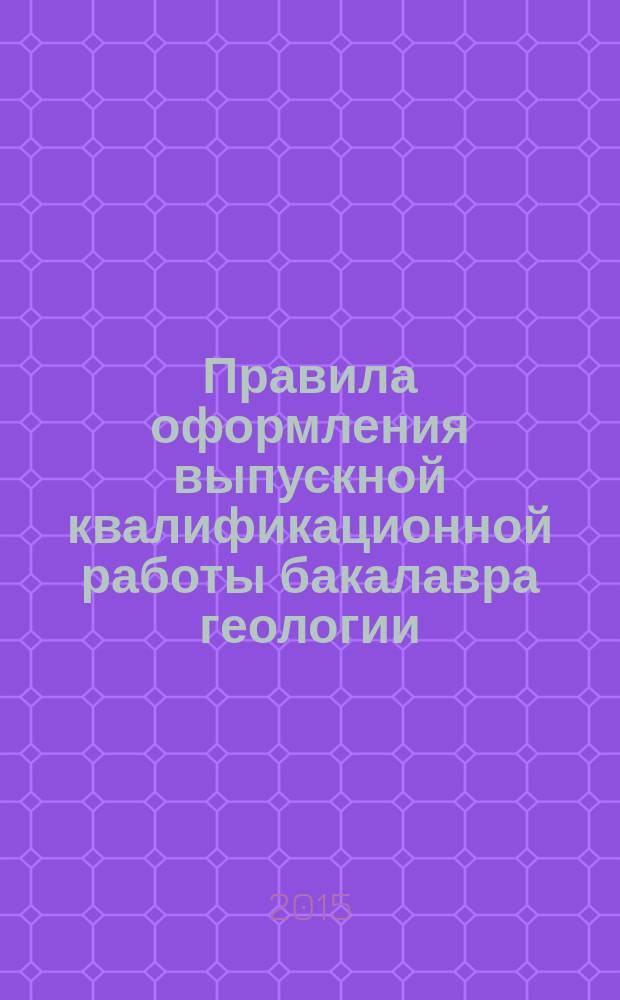 Правила оформления выпускной квалификационной работы бакалавра геологии : учебно-методическое пособие для студентов горно-геологического факультета