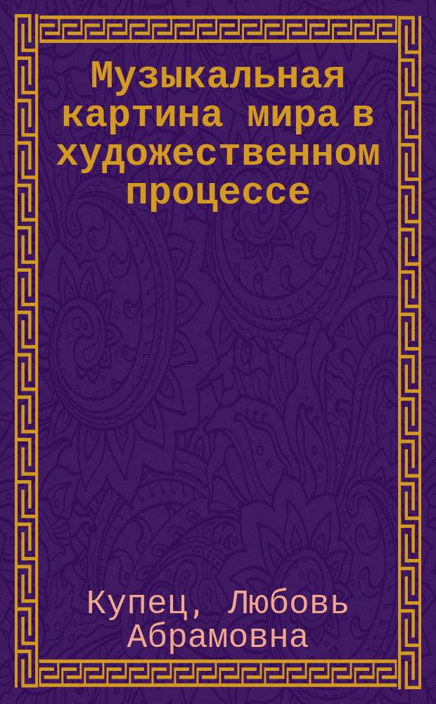 Музыкальная картина мира в художественном процессе : исследовательские очерки