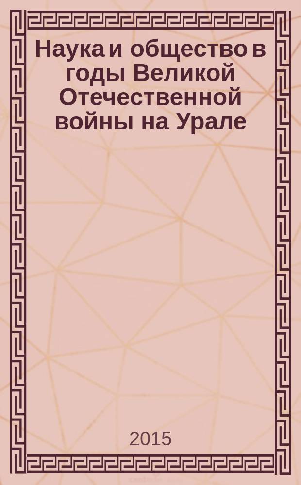 Наука и общество в годы Великой Отечественной войны на Урале : материалы Всероссийской конференции с международным участием (15 мая 2015 г.)