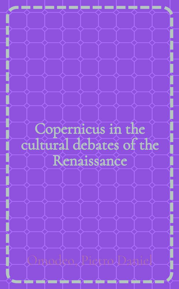 Copernicus in the cultural debates of the Renaissance : reception, legacy, transformation = Коперник в культурных дебатах эпохи Возрождения