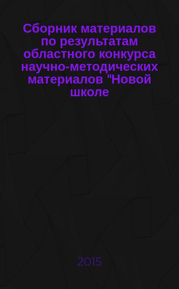 Сборник материалов по результатам областного конкурса научно-методических материалов "Новой школе - новые стандарты" 2015 года : [в 3 ч.]. Ч. 1 : Лучшая адаптированная образовательная программа общеобразовательной организации ; Лучшая основная образовательная программа общеобразовательной организации, разработанная с учетом национальных, региональных и этнокультурных особенностей